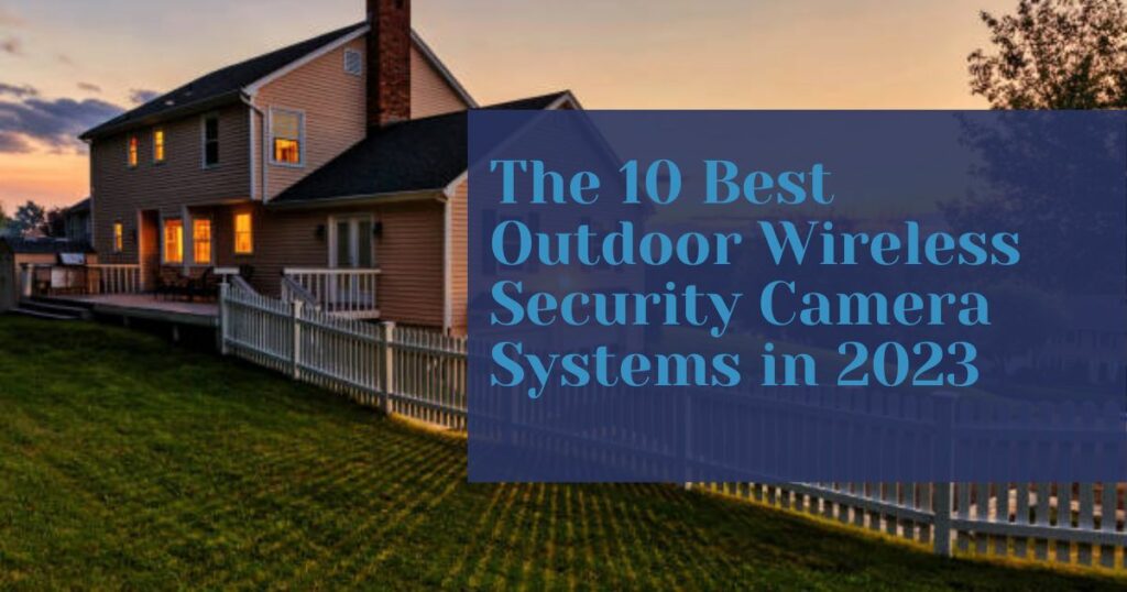 Featured image of the The 10 Best Outdoor Wireless Security Camera Systems in 2023