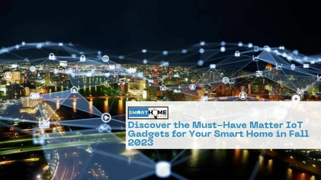 featured image of Discover the Must-Have Matter IoT Gadgets for Your Smart Home in Fall 2023